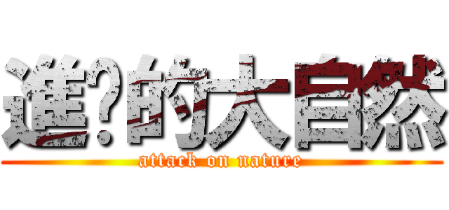 進擊的大自然 (attack on nature)