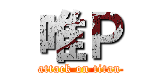 唯Ｐ (attack on titan)
