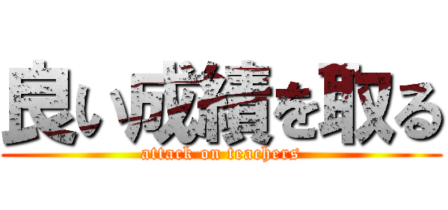 良い成績を取る (attack on teachers)