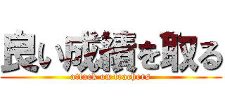 良い成績を取る (attack on teachers)