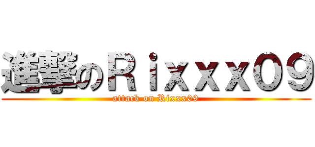 進撃のＲｉｘｘｘ０９ (attack on Rixxx09)
