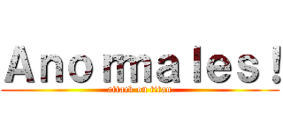 Ａｎｏｒｍａｌｅｓ！ (attack on titan)