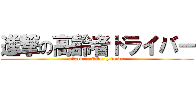 進撃の高齢者ドライバー (attack on Elderly driver)