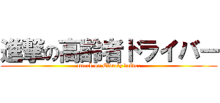 進撃の高齢者ドライバー (attack on Elderly driver)