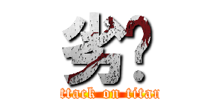 劣咧 (attack on titan)