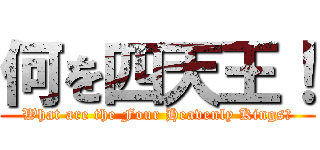 何を四天王！ (What are the Four Heavenly Kings?)