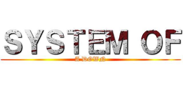 ＳＹＳＴＥＭ ＯＦ (A DOWN)