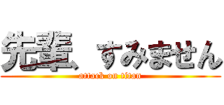 先輩、すみません (attack on titan)