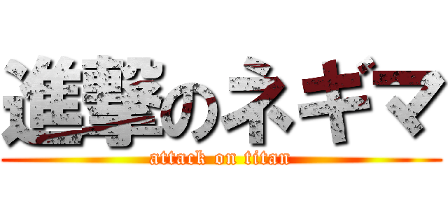 進撃のネギマ (attack on titan)