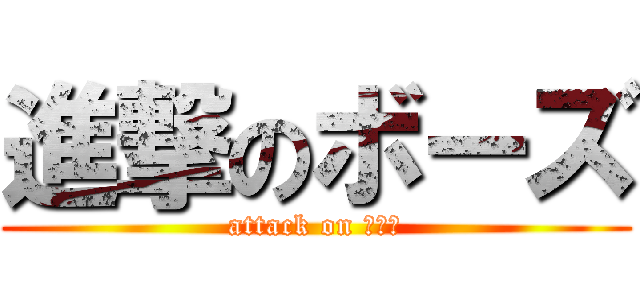進撃のボーズ (attack on ボーズ)