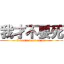 我才不要死 (I don\'t want to die)