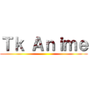 Ｔｋ Ａｎｉｍｅ ()