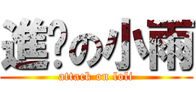 進擊の小雨 (attack on loli)