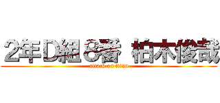 ２年Ｄ組８番 柏木俊哉 (attack on titan)