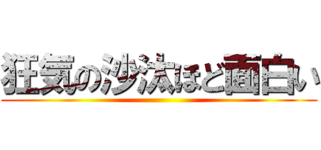 狂気の沙汰ほど面白い ()