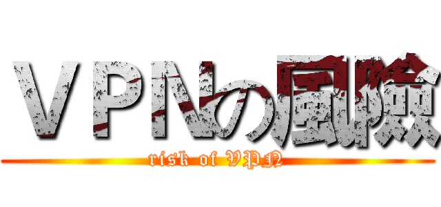 ＶＰＮの風險 (risk of VPN)