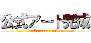 公式アート完成 (jisaku tanpen anime)