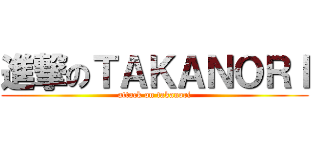 進撃のＴＡＫＡＮＯＲＩ (attack on takanori)