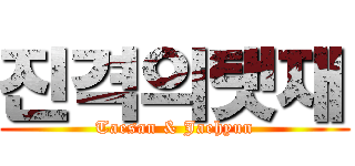 진격의탯재 (Taesan & Jaehyun)