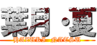 葉月・夏 (HAZUKI  NATSU)