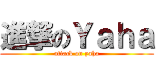 進撃のＹａｈａ (attack on yaha)