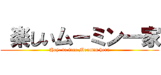  楽しいムーミン一家 (Hey, to face Moomin here)