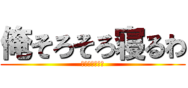 俺そろそろ寝るわ (ちょーねみぃー)