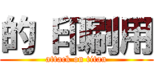 的 印刷用 (attack on titan)