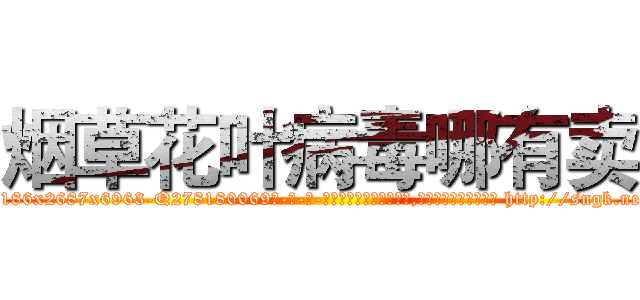 烟草花叶病毒哪有卖 (烟草花叶病毒哪有卖【电-186x2687x6963-Q278180069元-吉-药-业】我们做的是长期生意,靠的是老客户长期支持 http://sngk.net/bAnuxI
)