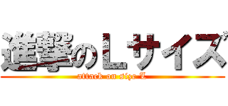 進撃のＬサイズ (attack on size L)