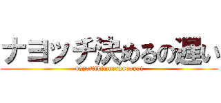 ナヨッチ決めるの遅い (nayottikimerrunoosoi)