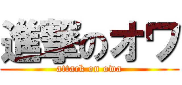 進撃のオワ (attack on owa)
