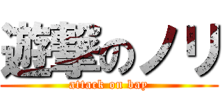遊撃のノリ (attack on bay)