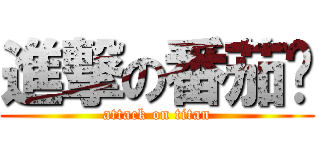進撃の番茄醬 (attack on titan)