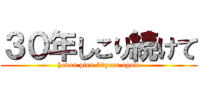 ３０年しこり続けて (hevon pien 30year agow)