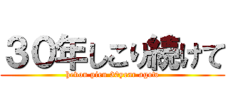 ３０年しこり続けて (hevon pien 30year agow)