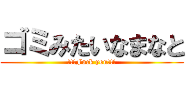 ゴミみたいなまなと (!!!Fuck you!!!)