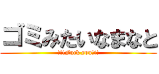 ゴミみたいなまなと (!!!Fuck you!!!)