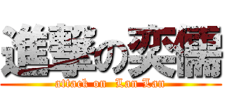 進撃の奕儒 (attack on  Lan Lan)