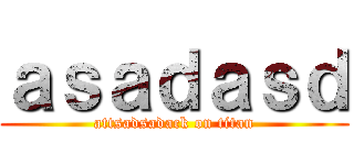 ａｓａｄａｓｄ (attsadsadack on titan)