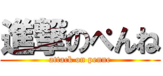 進撃のぺんね (attack on penne)
