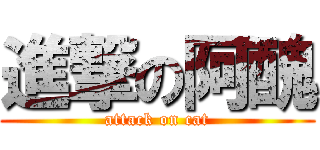進撃の阿醜 (attack on cat)