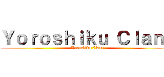 Ｙｏｒｏｓｈｉｋｕ Ｃｌａｎｓ (Yoroshiku Clans)