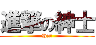 進撃の紳士 (Hen)
