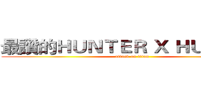 最讚的ＨＵＮＴＥＲ Ｘ ＨＵＮＴＥＲ (attack on titan)