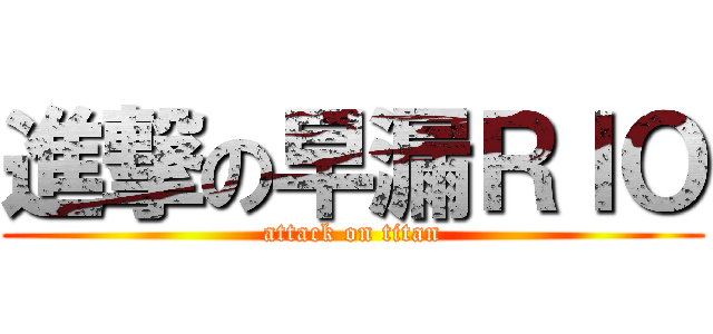 進撃の早漏ＲＩＯ (attack on titan)