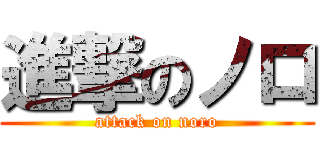 進撃のノロ (attack on noro)