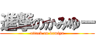 進撃のかみゆー (attack on kamiyu)