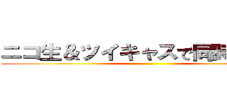 ニコ生＆ツイキャスで同時配信中 ()