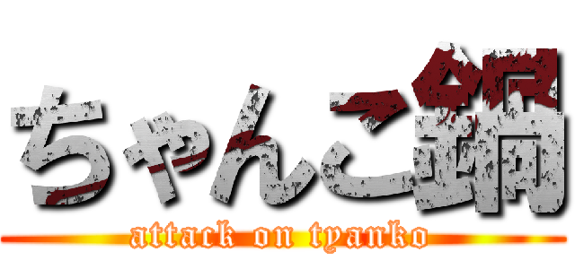 ちゃんこ鍋 (attack on tyanko)